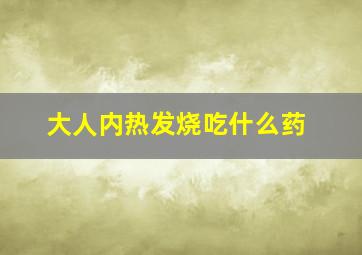 大人内热发烧吃什么药