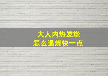 大人内热发烧怎么退烧快一点