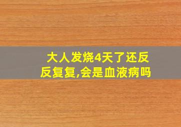 大人发烧4天了还反反复复,会是血液病吗