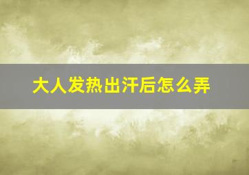 大人发热出汗后怎么弄