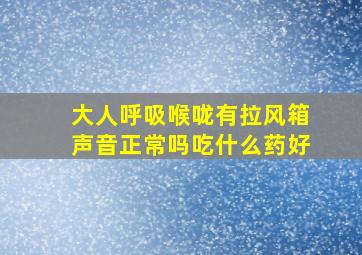 大人呼吸喉咙有拉风箱声音正常吗吃什么药好