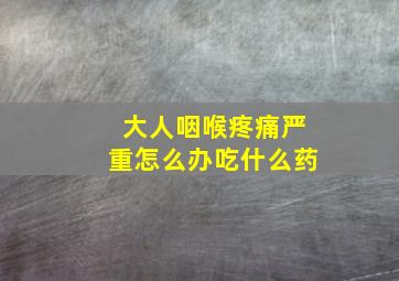 大人咽喉疼痛严重怎么办吃什么药