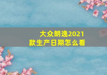 大众朗逸2021款生产日期怎么看