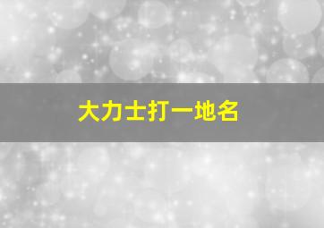 大力士打一地名