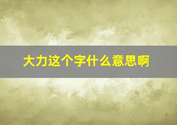 大力这个字什么意思啊