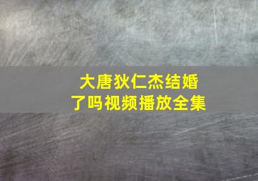 大唐狄仁杰结婚了吗视频播放全集