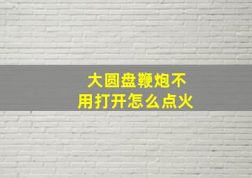 大圆盘鞭炮不用打开怎么点火