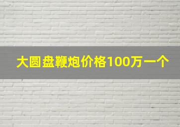 大圆盘鞭炮价格100万一个