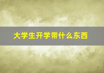 大学生开学带什么东西