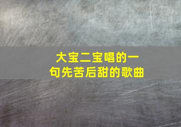 大宝二宝唱的一句先苦后甜的歌曲