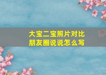 大宝二宝照片对比朋友圈说说怎么写