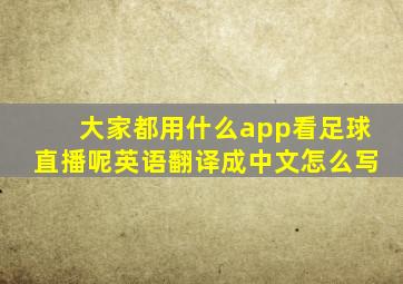 大家都用什么app看足球直播呢英语翻译成中文怎么写