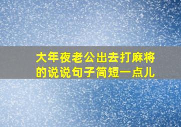 大年夜老公出去打麻将的说说句子简短一点儿