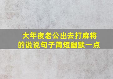 大年夜老公出去打麻将的说说句子简短幽默一点