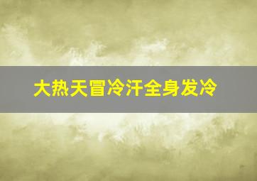 大热天冒冷汗全身发冷