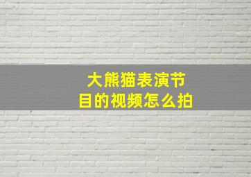 大熊猫表演节目的视频怎么拍