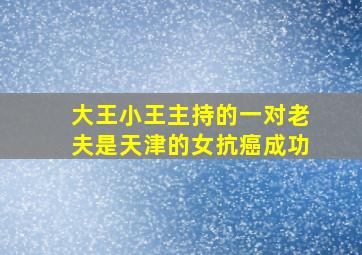 大王小王主持的一对老夫是天津的女抗癌成功