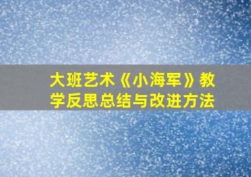 大班艺术《小海军》教学反思总结与改进方法