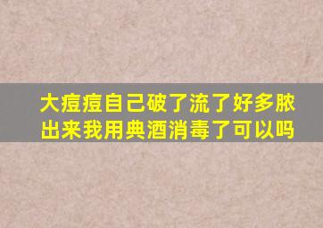 大痘痘自己破了流了好多脓出来我用典酒消毒了可以吗