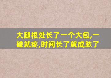 大腿根处长了一个大包,一碰就疼,时间长了就成脓了