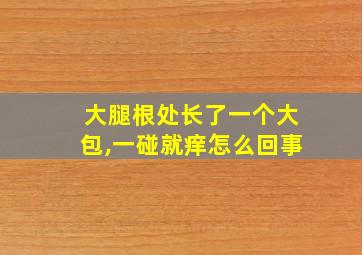 大腿根处长了一个大包,一碰就痒怎么回事