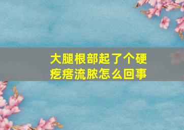 大腿根部起了个硬疙瘩流脓怎么回事