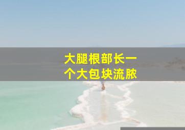 大腿根部长一个大包块流脓