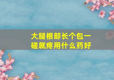 大腿根部长个包一碰就疼用什么药好