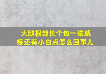 大腿根部长个包一碰就疼还有小白点怎么回事儿