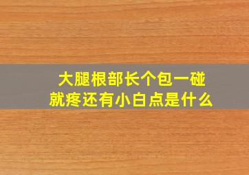 大腿根部长个包一碰就疼还有小白点是什么