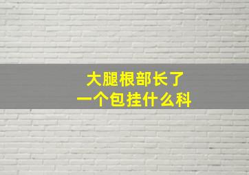 大腿根部长了一个包挂什么科