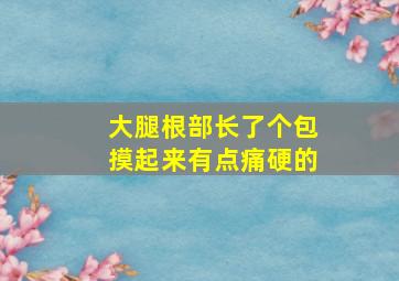 大腿根部长了个包摸起来有点痛硬的