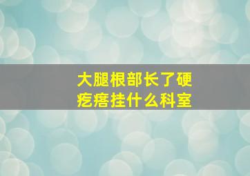 大腿根部长了硬疙瘩挂什么科室