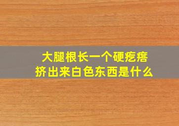 大腿根长一个硬疙瘩挤出来白色东西是什么