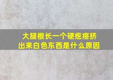 大腿根长一个硬疙瘩挤出来白色东西是什么原因