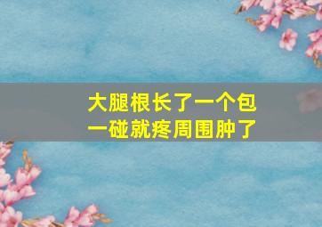 大腿根长了一个包一碰就疼周围肿了