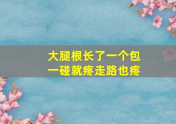 大腿根长了一个包一碰就疼走路也疼