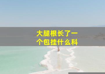 大腿根长了一个包挂什么科