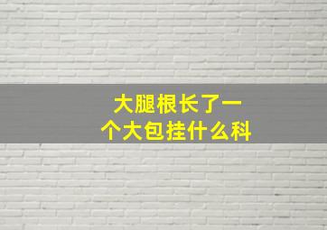 大腿根长了一个大包挂什么科