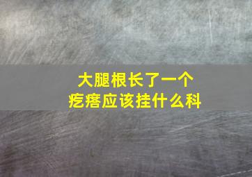 大腿根长了一个疙瘩应该挂什么科