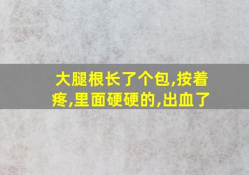 大腿根长了个包,按着疼,里面硬硬的,出血了