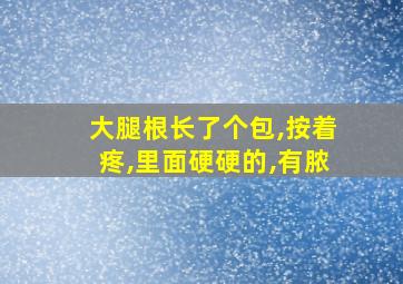 大腿根长了个包,按着疼,里面硬硬的,有脓