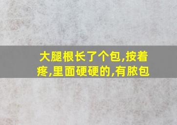 大腿根长了个包,按着疼,里面硬硬的,有脓包