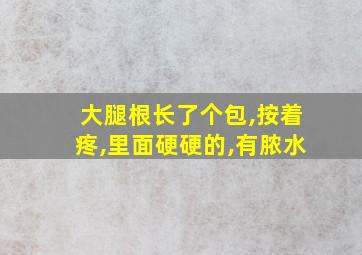 大腿根长了个包,按着疼,里面硬硬的,有脓水