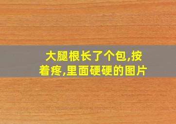 大腿根长了个包,按着疼,里面硬硬的图片