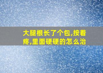 大腿根长了个包,按着疼,里面硬硬的怎么治