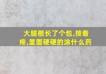 大腿根长了个包,按着疼,里面硬硬的涂什么药