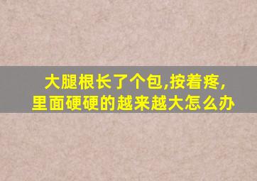 大腿根长了个包,按着疼,里面硬硬的越来越大怎么办