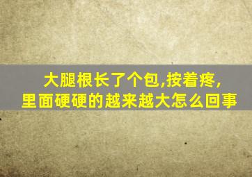 大腿根长了个包,按着疼,里面硬硬的越来越大怎么回事