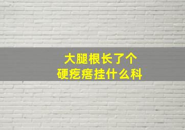 大腿根长了个硬疙瘩挂什么科